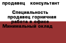 продавец - консультант › Специальность ­ продавец,горничная,работа в офисе › Минимальный оклад ­ 15 000 › Процент ­ 20 › Возраст ­ 25 - Приморский край, Находка г. Работа » Резюме   . Приморский край,Находка г.